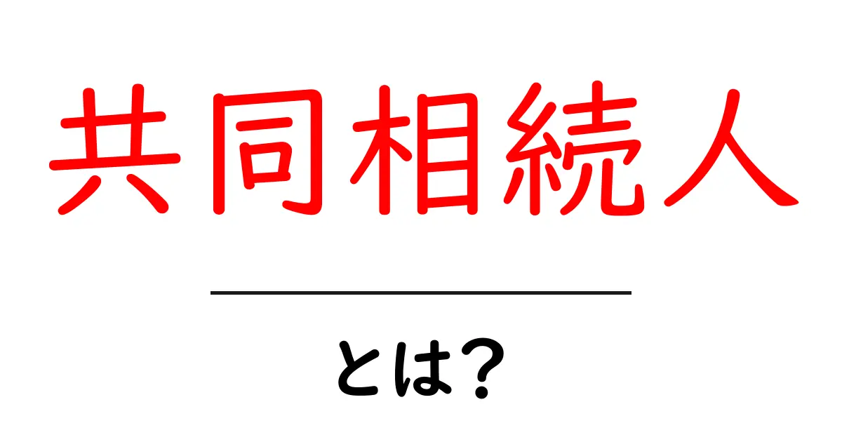 共同相続人とは?知っておくべき基本とその役割共起語・同意語も併せて解説!