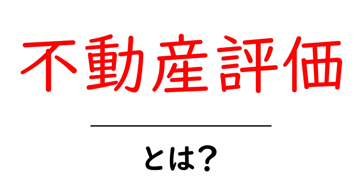 不動産評価とは？自分の家の価値を知るための基本ガイド共起語・同意語も併せて解説！