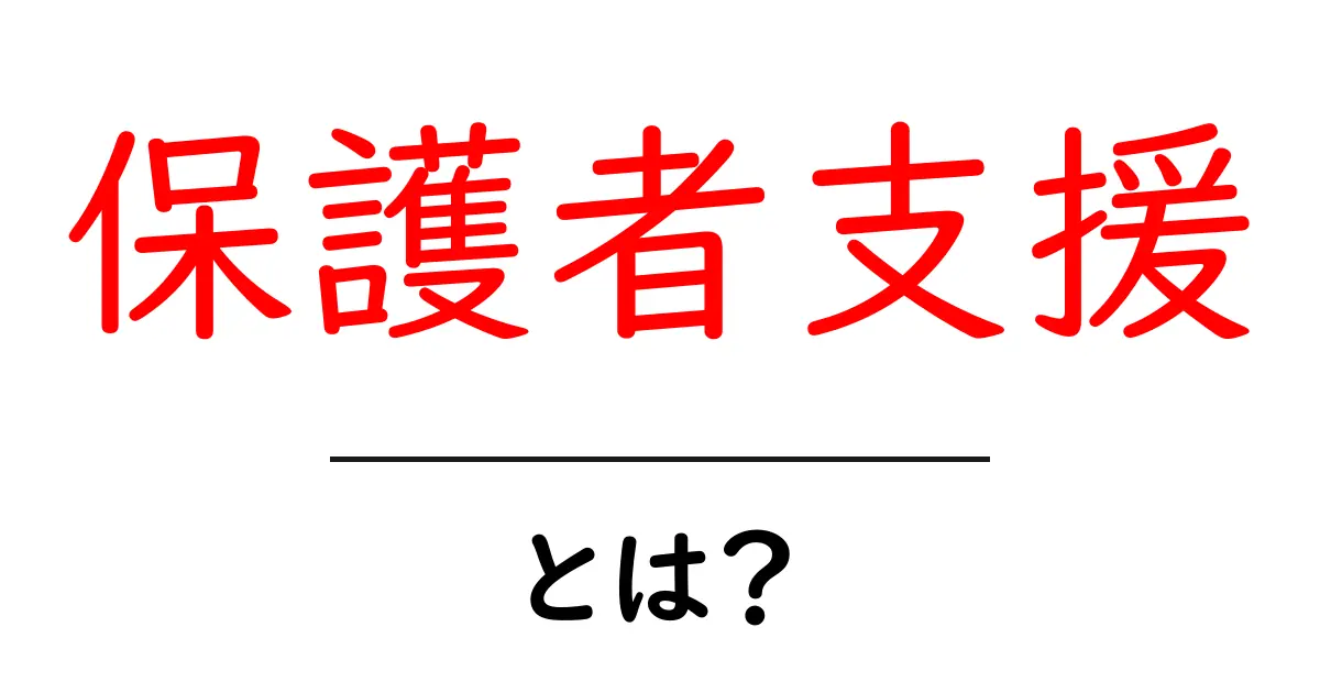 保護者支援とは？家族を支える大切なサポート共起語・同意語も併せて解説！