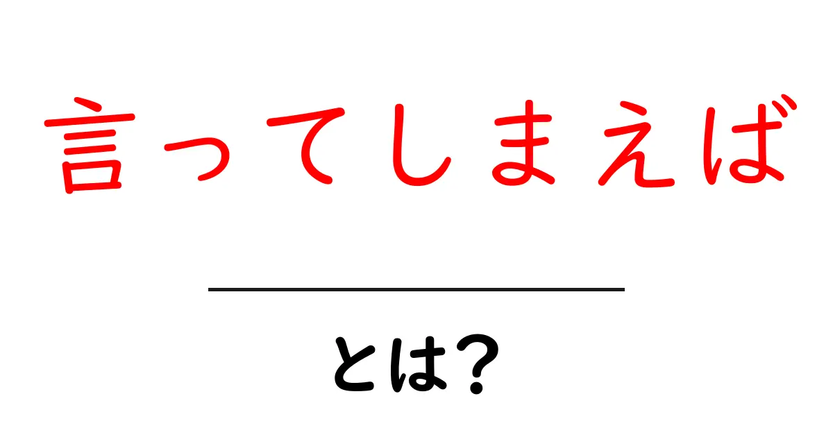 「言ってしまえば」とは？その意味と使い方をわかりやすく解説！共起語・同意語も併せて解説！