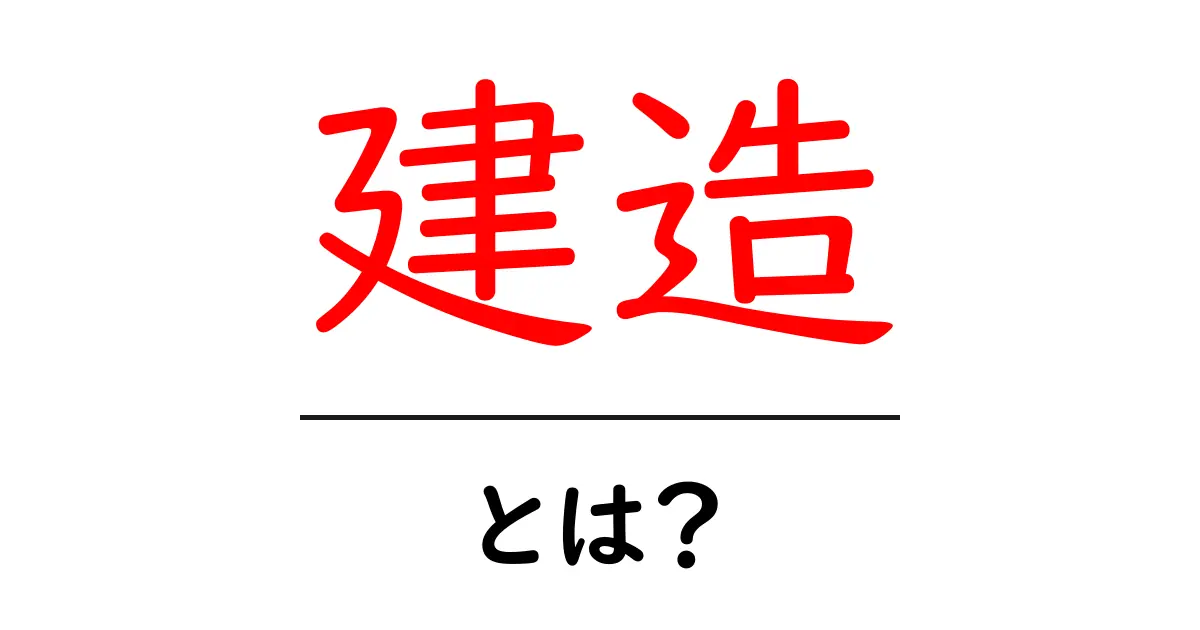 建造とは?その意味や使い方をわかりやすく解説!共起語・同意語も併せて解説!