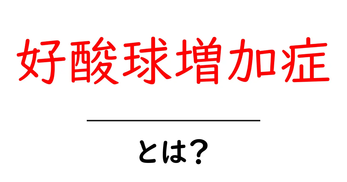 好酸球増加症とは?知らないと損する症状とその影響共起語・同意語も併せて解説!