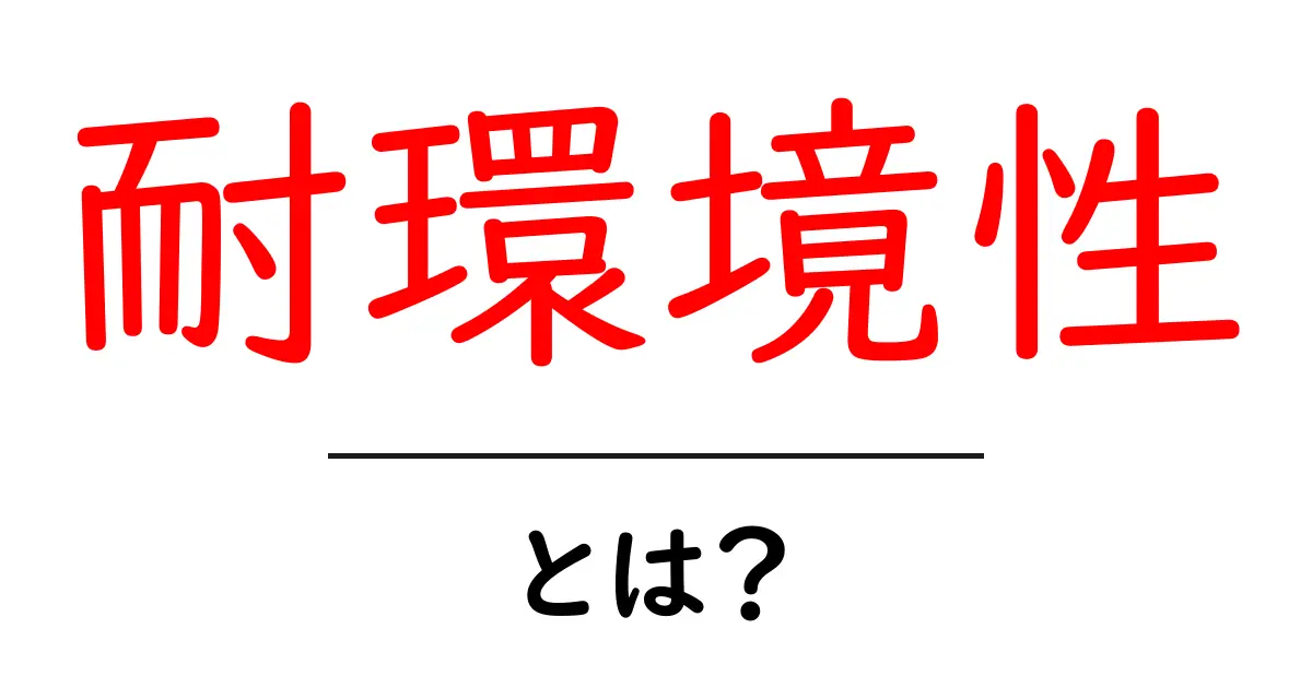 耐環境性とは?生活に役立つ知識を身につけよう!共起語・同意語も併せて解説!