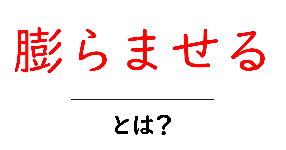 「膨らませる」とは?その意味と使い方をわかりやすく解説!共起語・同意語も併せて解説!