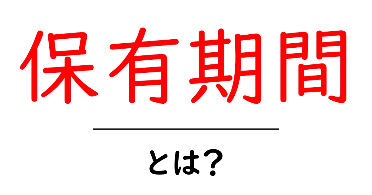 保有期間とは?知っておきたい基本と重要ポイント共起語・同意語も併せて解説!