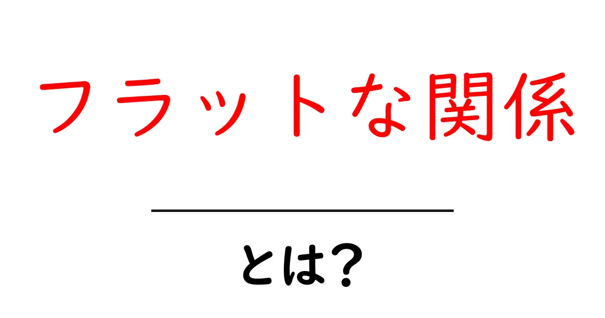 フラットな関係とは?現代社会における新しい人間関係の形共起語・同意語も併せて解説!