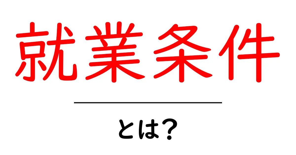 就業条件とは?知っておきたい働くための大切なポイント共起語・同意語も併せて解説!