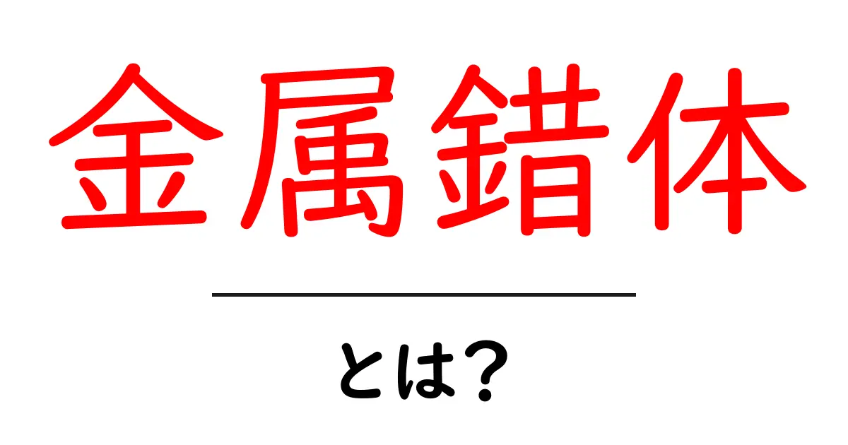 金属錯体とは?中学生でもわかる基本から応用まで共起語・同意語も併せて解説!