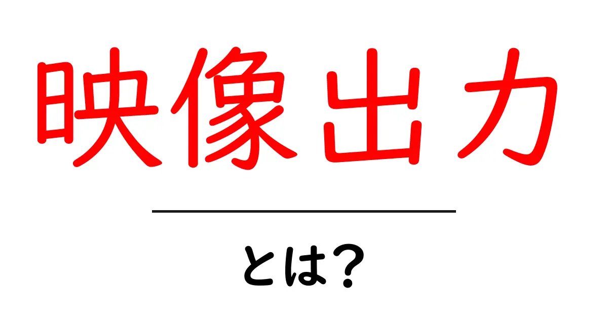 映像出力って何？初心者にもわかる基本知識共起語・同意語も併せて解説！