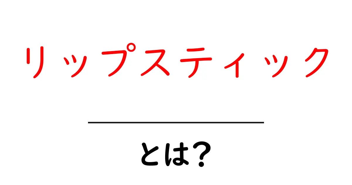 リップスティックとは?美しさを演出する必須アイテムの魅力を探る共起語・同意語も併せて解説!