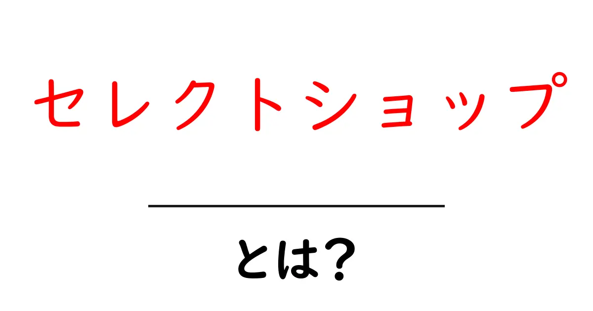 セレクトショップとは?おしゃれな店の魅力を徹底解説!共起語・同意語も併せて解説!