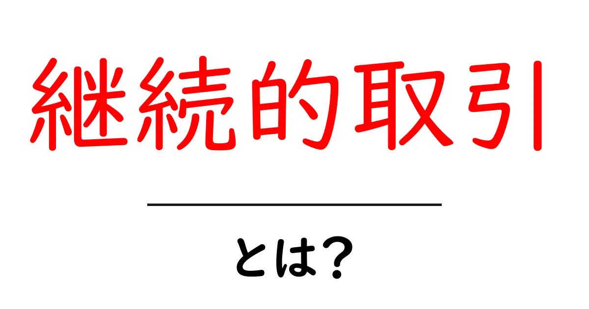 「継続的取引」とは?ビジネスの新常識を解説!共起語・同意語も併せて解説!