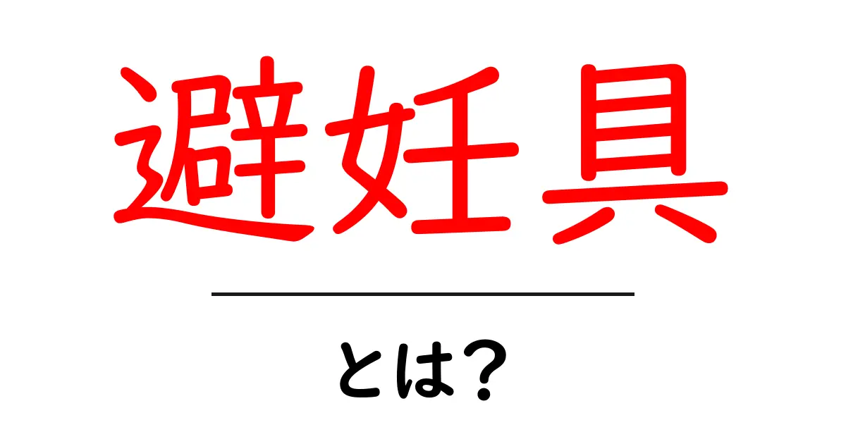 避妊具とは?基本知識と正しい使い方を解説!共起語・同意語も併せて解説!