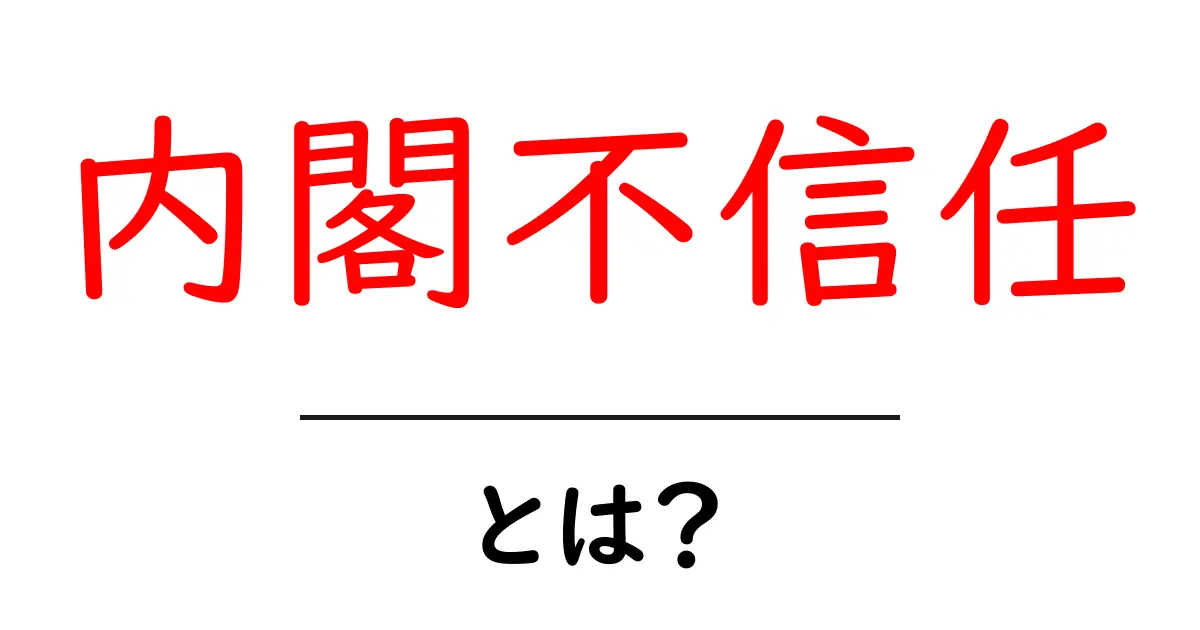「内閣不信任」とは?その仕組みと影響を中学生にも分かりやすく解説共起語・同意語も併せて解説!