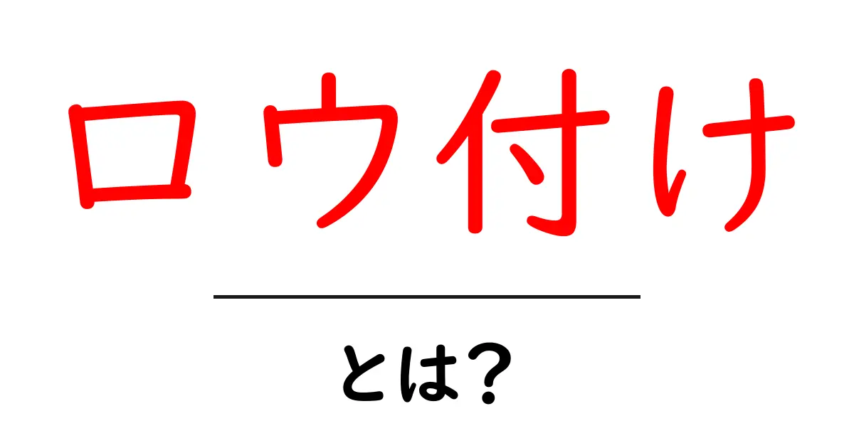 ロウ付けとは?初心者にもわかる基本知識を解説!共起語・同意語も併せて解説!
