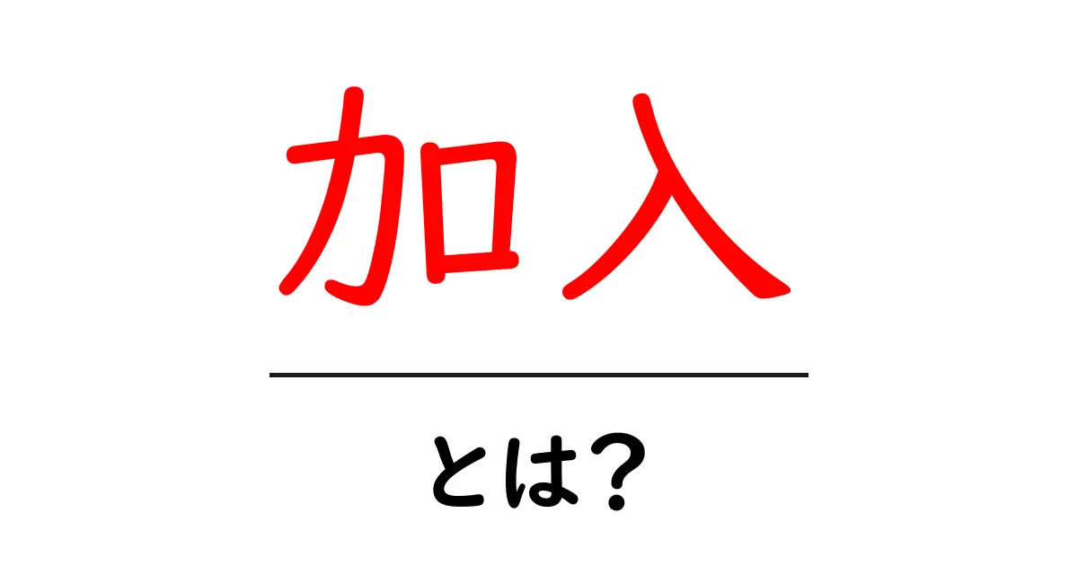 「加入」とは?知って得する基本情報を解説!共起語・同意語も併せて解説!
