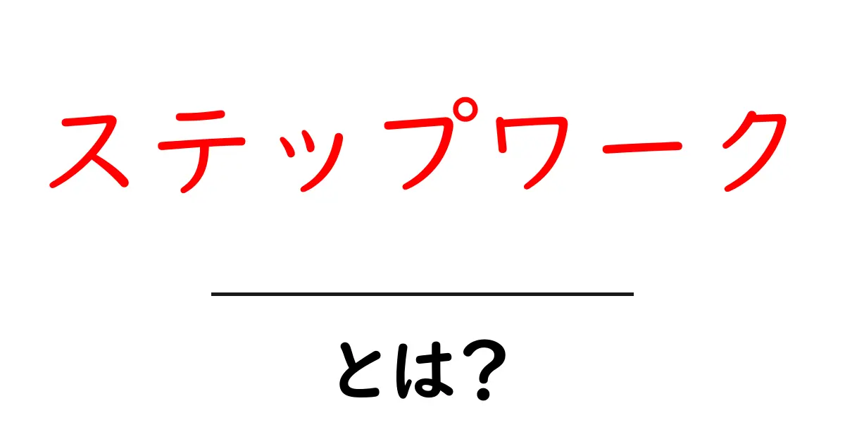 ステップワークとは?基本概念とその重要性を分かりやすく解説共起語・同意語も併せて解説!