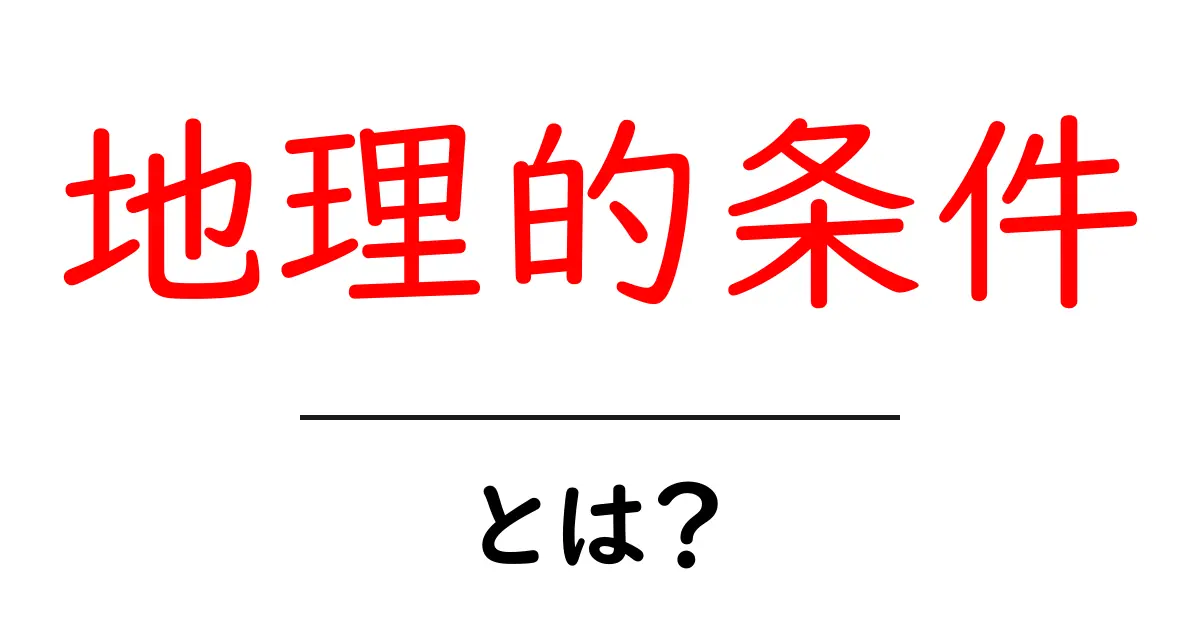 地理的条件とは?地球を理解するための基盤を学ぼう!共起語・同意語も併せて解説!