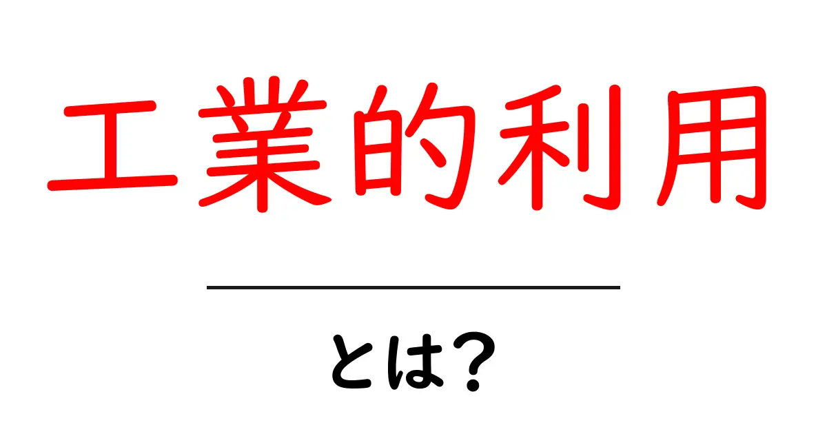工業的利用とは?身近な仕事や製品に潜むその意味を探ろう!共起語・同意語も併せて解説!
