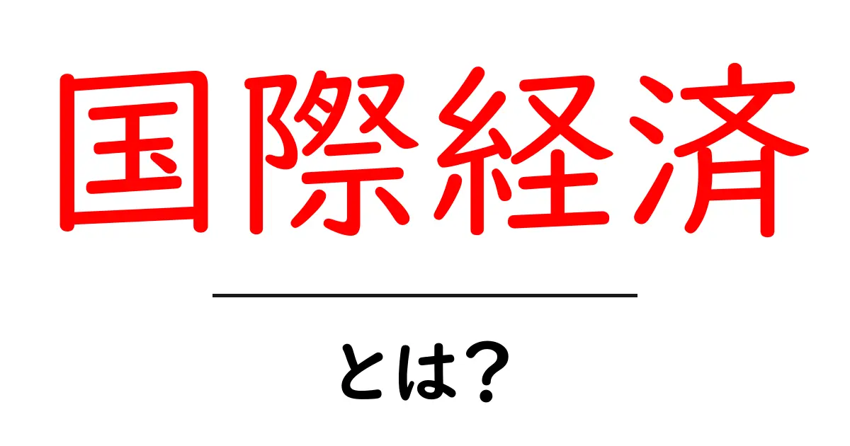 国際経済とは?世界がつながる経済のしくみをわかりやすく解説!共起語・同意語も併せて解説!