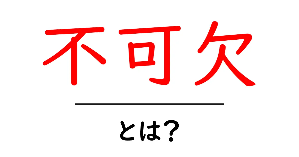 「不可欠」とは？私たちの生活に欠かせないものについて考えてみよう共起語・同意語も併せて解説！
