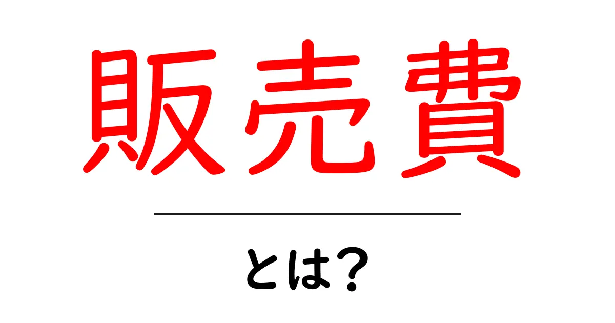 販売費とは？ビジネスでの重要性をわかりやすく解説共起語・同意語も併せて解説！