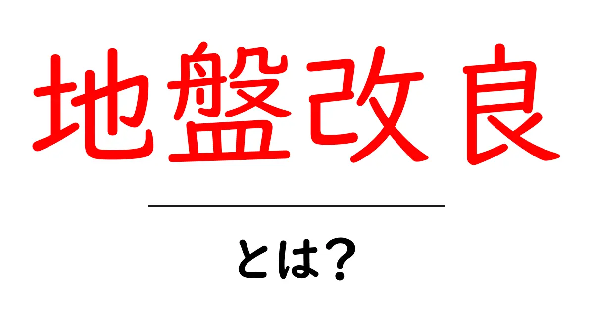 地盤改良とは?安全な建物を支える土の秘密共起語・同意語も併せて解説!