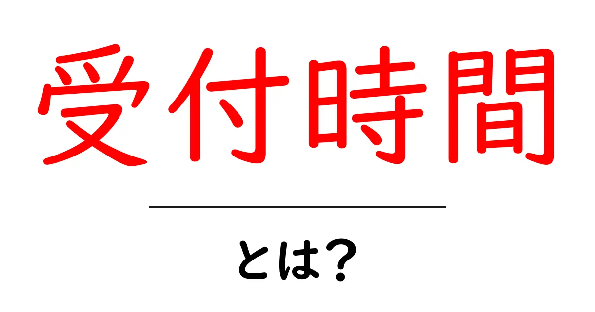受付時間とは？あなたの生活に役立つ情報を解説！共起語・同意語も併せて解説！