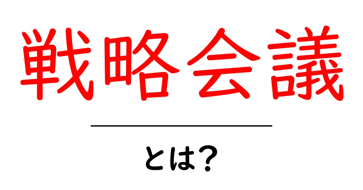 戦略会議とは？ビジネス成功のカギを握る重要な会議のすべて共起語・同意語も併せて解説！