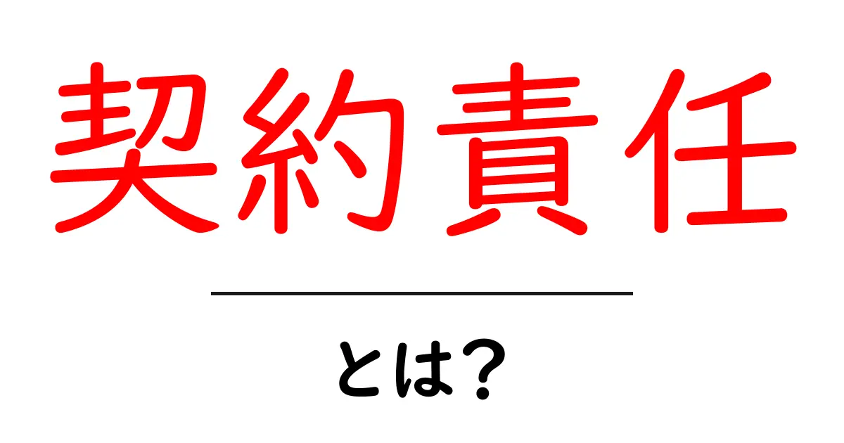 契約責任とは?初心者にもわかる解説と具体例共起語・同意語も併せて解説!