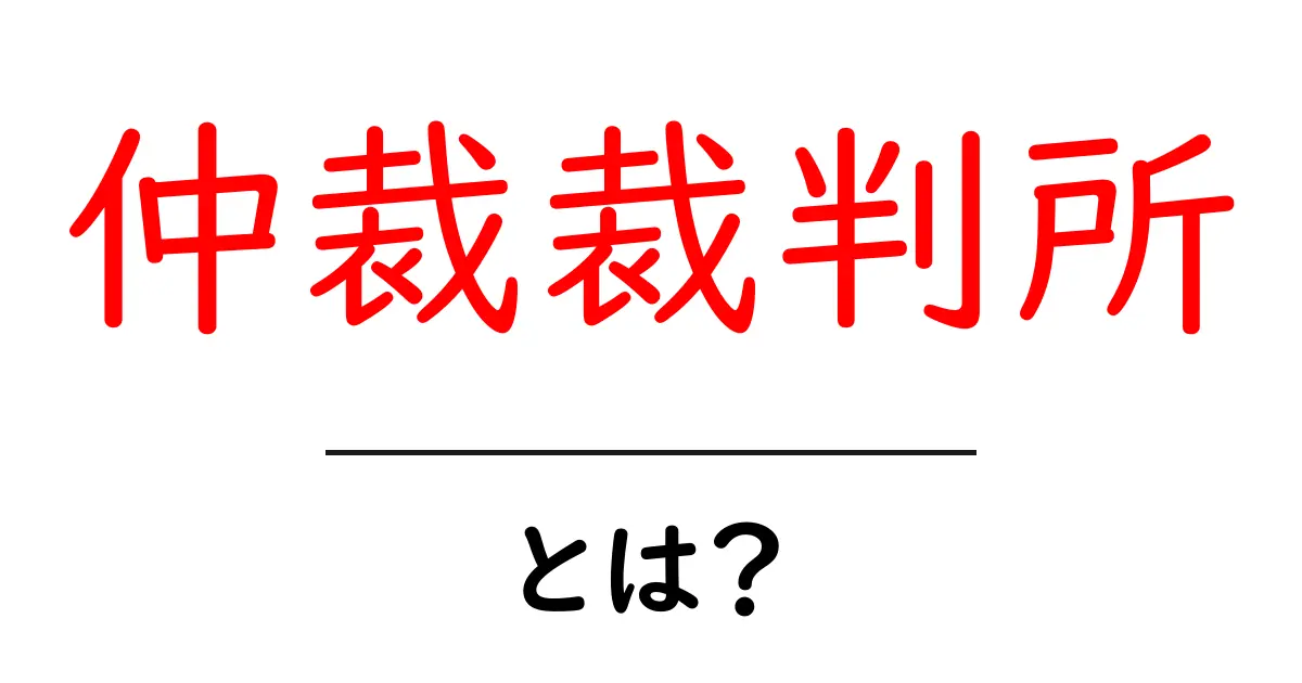 仲裁裁判所とは?知られざる役割と仕組みを解説!共起語・同意語も併せて解説!