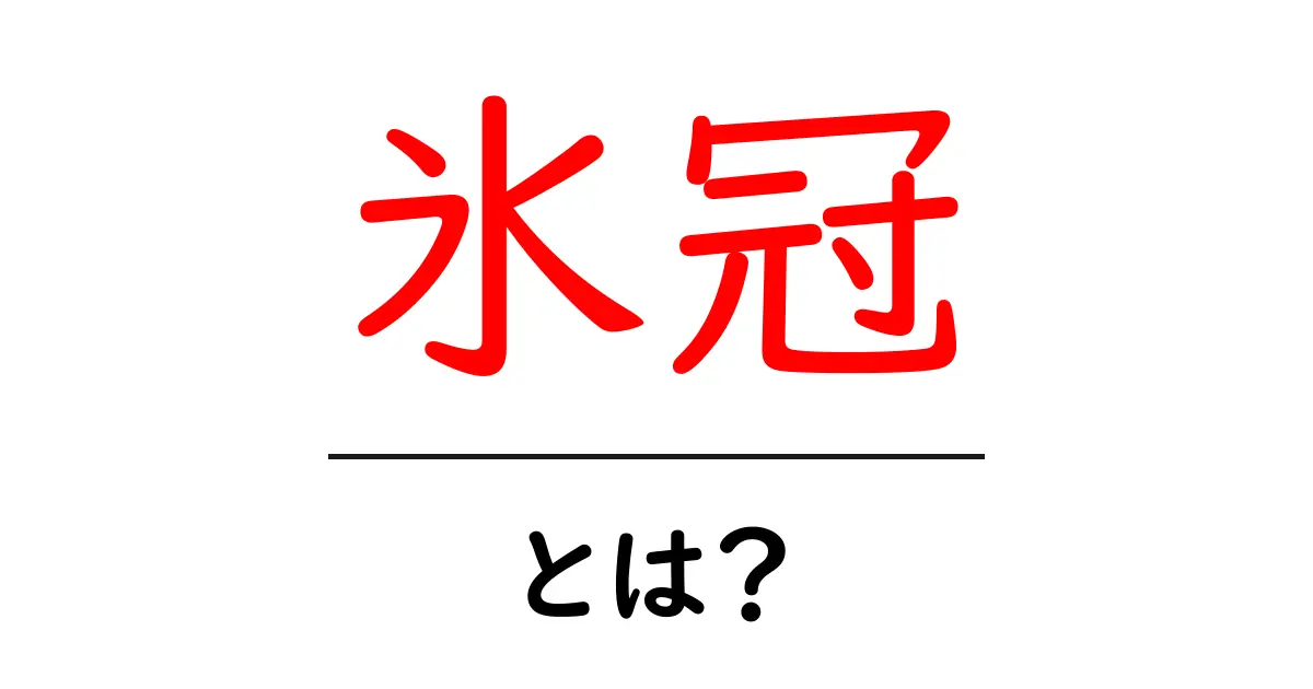 氷冠とは?その意味と自然界での役割をわかりやすく解説共起語・同意語も併せて解説!