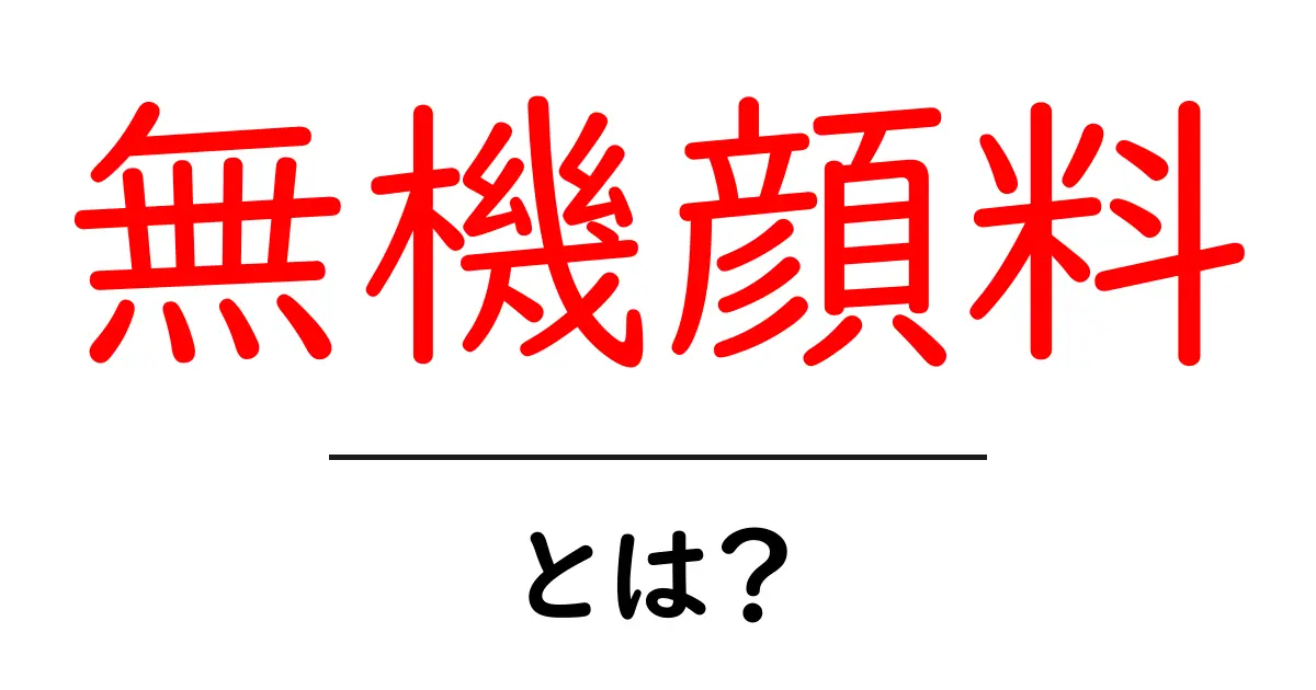 無機顔料とは?その種類と使い方をわかりやすく解説共起語・同意語も併せて解説!