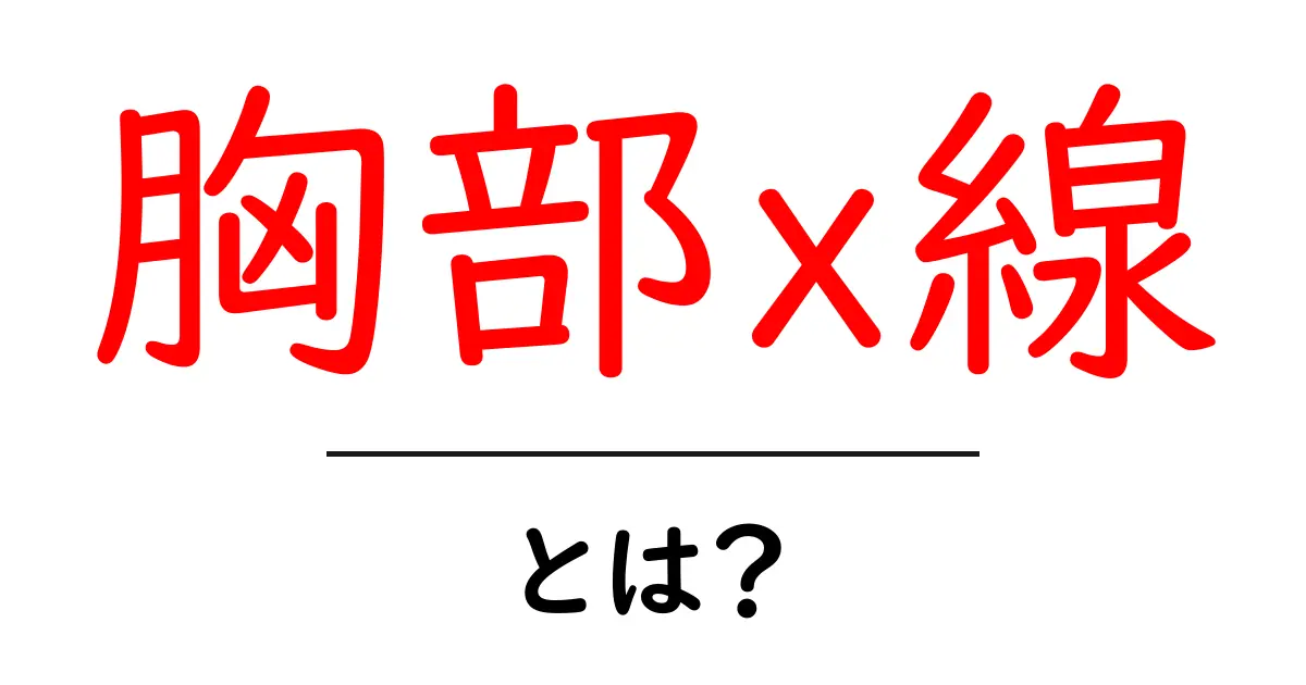 胸部X線とは？その重要性と検査の流れをわかりやすく解説共起語・同意語も併せて解説！
