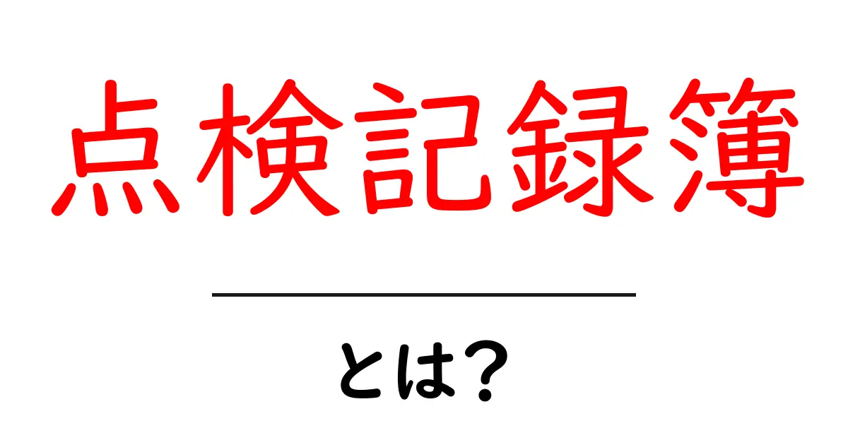 点検記録簿とは?その重要性と活用方法をわかりやすく解説!共起語・同意語も併せて解説!