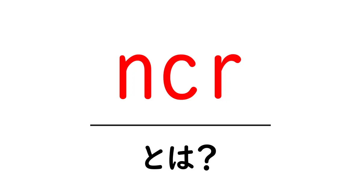 ncrとは?初心者でもわかる基礎知識とその重要性共起語・同意語も併せて解説!