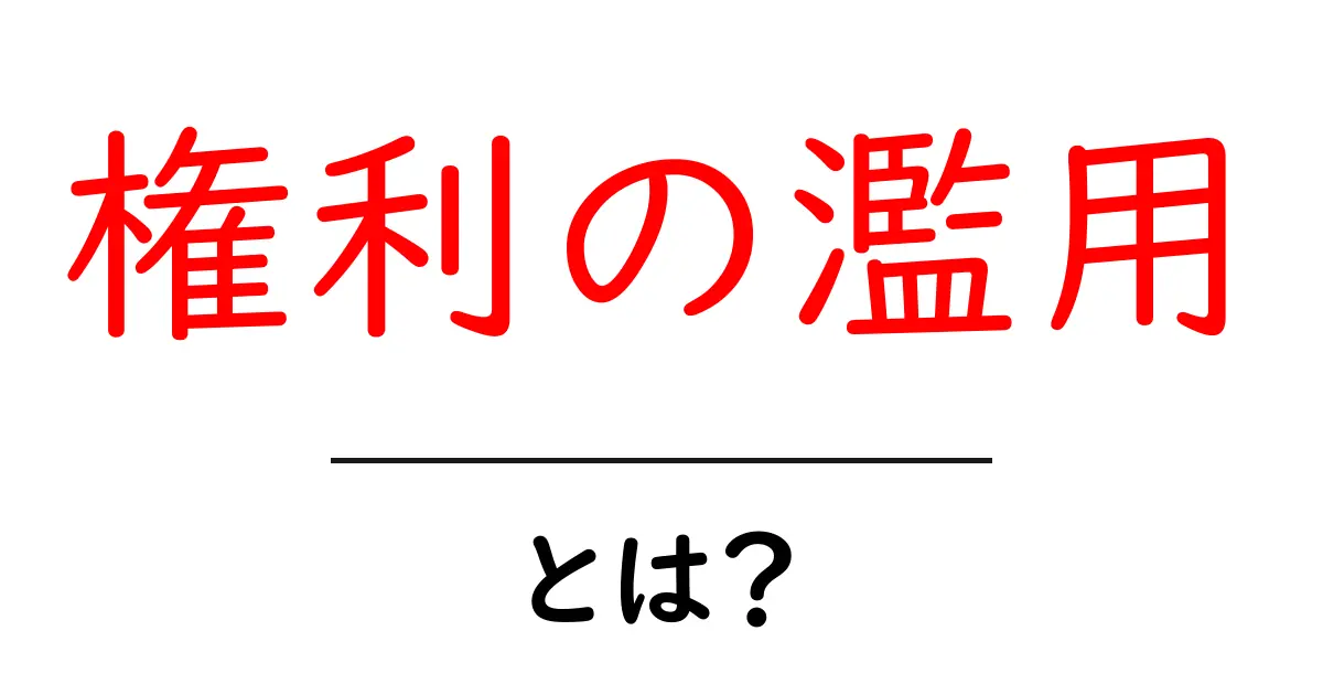 権利の濫用とは?知っておくべき法律の基本を解説!共起語・同意語も併せて解説!