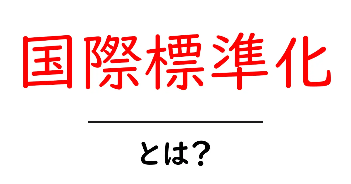 国際標準化とは？世界がつながるルールの重要性とその影響共起語・同意語も併せて解説！