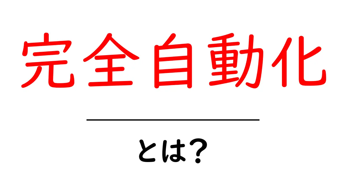 完全自動化とは?最新技術で生活が変わる仕組みを解説!共起語・同意語も併せて解説!