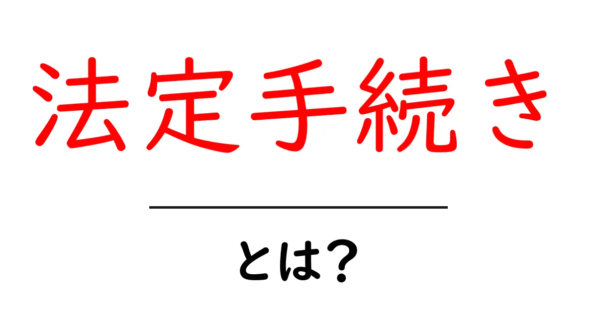 法定手続きとは?知っておくべき基本と重要性共起語・同意語も併せて解説!