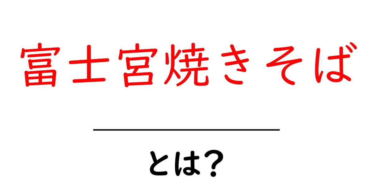 富士宮焼きそばとは?その魅力と歴史を徹底解説!共起語・同意語も併せて解説!