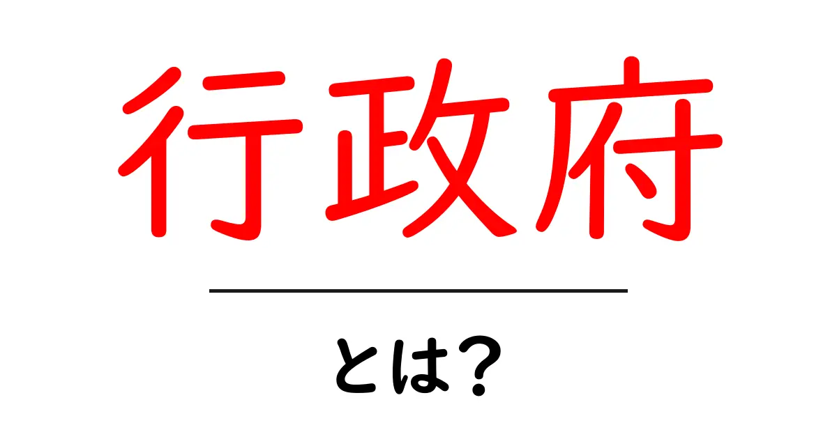 行政府とは?その役割や機能をわかりやすく解説!共起語・同意語も併せて解説!