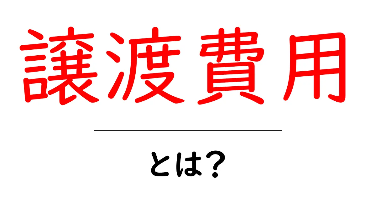 譲渡費用とは？不動産や資産を譲り受ける際にかかる費用の基本を解説共起語・同意語も併せて解説！