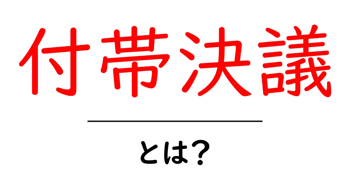 付帯決議とは？その意味と重要性をわかりやすく解説！共起語・同意語も併せて解説！