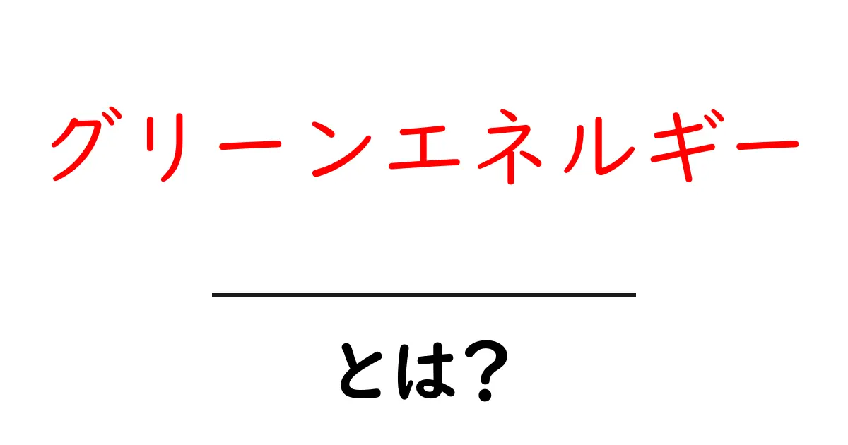 グリーンエネルギーとは？未来を支える環境に優しいエネルギーのすべて共起語・同意語も併せて解説！