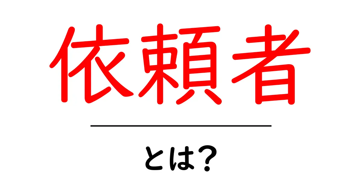 依頼者とは?その役割と重要性をわかりやすく解説!共起語・同意語も併せて解説!