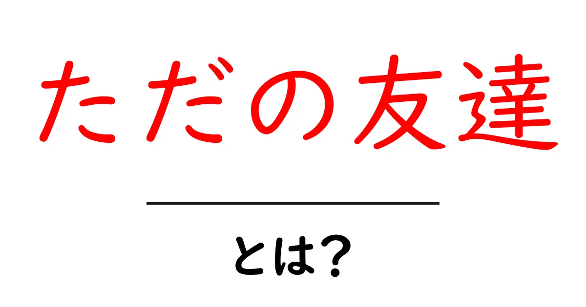 「ただの友達」とは?友人関係の裏側を探ろう共起語・同意語も併せて解説!