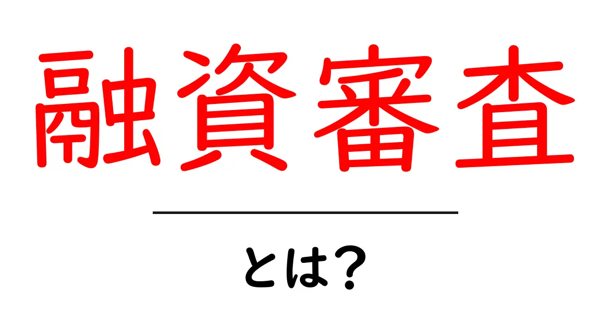 融資審査とは?初心者でもわかる基本と流れ共起語・同意語も併せて解説!
