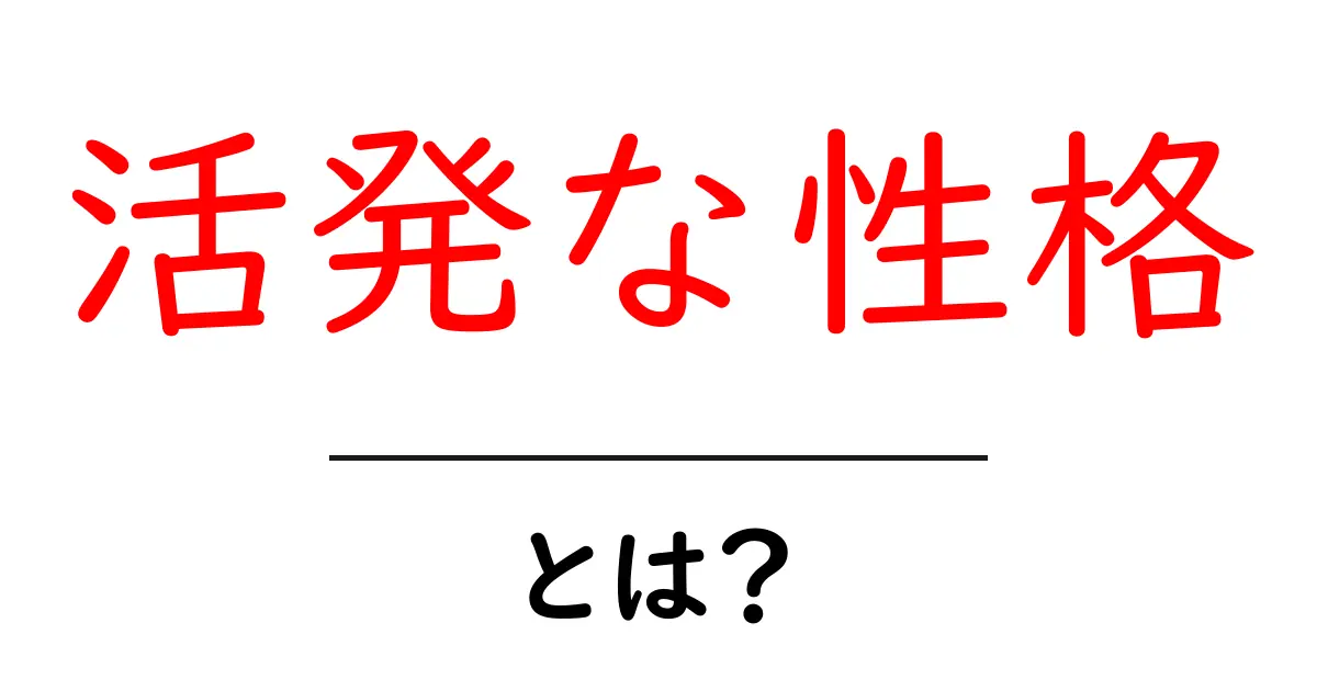 活発な性格とは?その特徴や魅力を徹底解説!共起語・同意語も併せて解説!