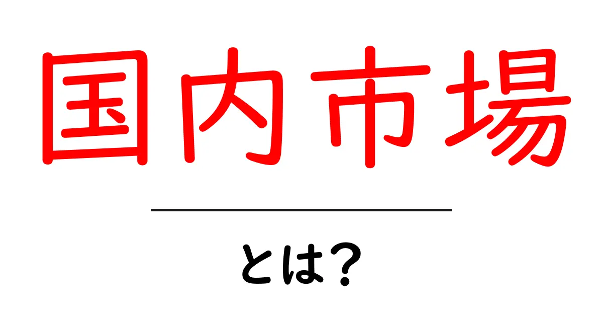 国内市場とは?その意味と重要性をわかりやすく解説共起語・同意語も併せて解説!